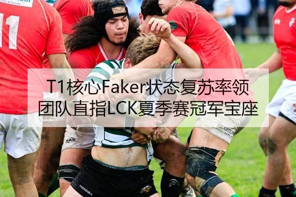 T1核心Faker状态复苏率领团队直指LCK夏季赛冠军宝座