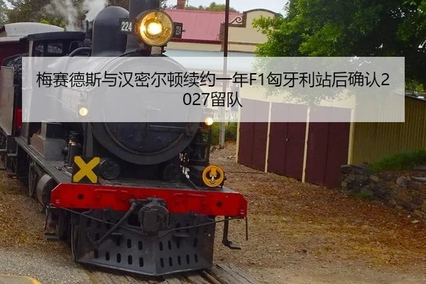 梅赛德斯与汉密尔顿续约一年F1匈牙利站后确认2027留队