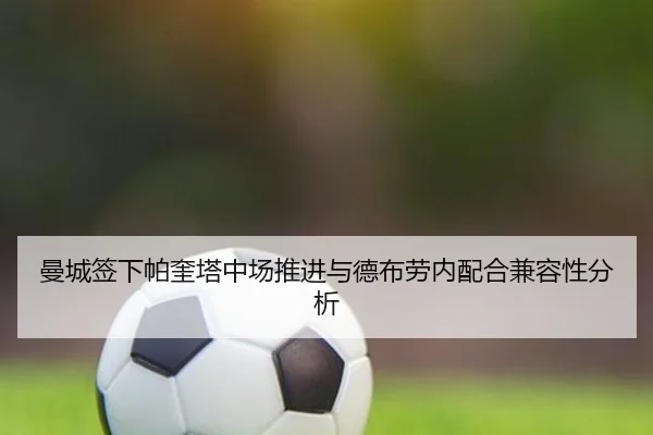 曼城签下帕奎塔中场推进与德布劳内配合兼容性分析